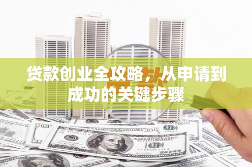 商河贷款创业全攻略，从申请到成功的关键步骤