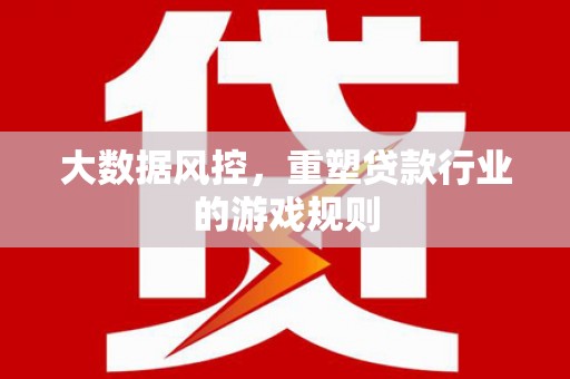 商河大数据风控，重塑贷款行业的游戏规则