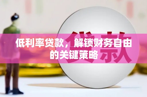 商河低利率贷款，解锁财务自由的关键策略