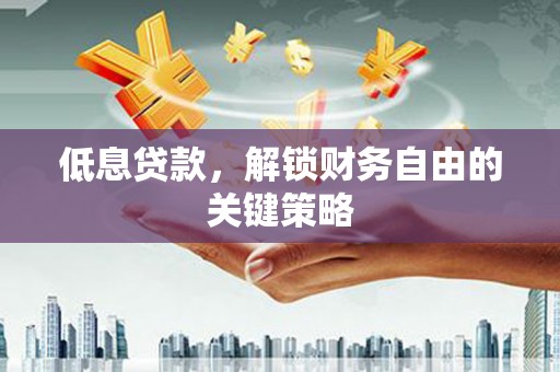 商河低息贷款，解锁财务自由的关键策略