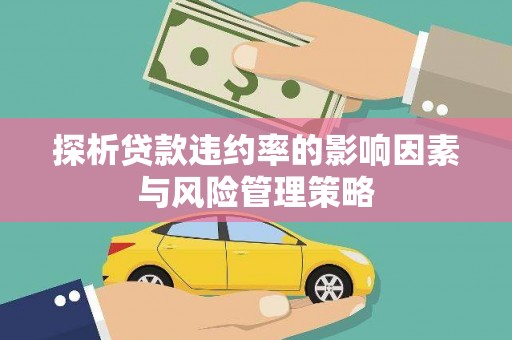 商河探析贷款违约率的影响因素与风险管理策略