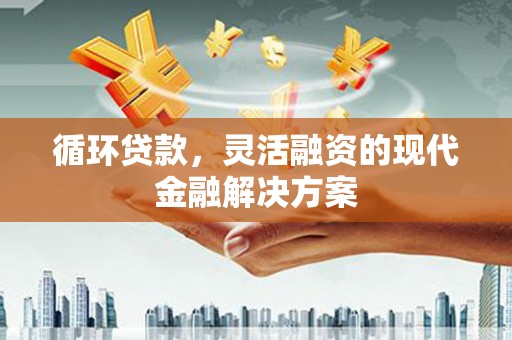商河循环贷款，灵活融资的现代金融解决方案