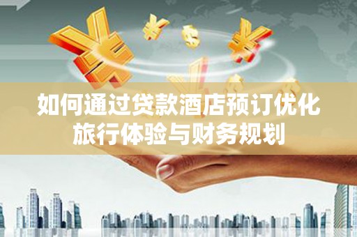 商河如何通过贷款酒店预订优化旅行体验与财务规划