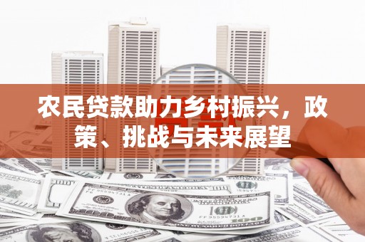 商河农民贷款助力乡村振兴，政策、挑战与未来展望