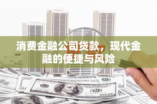 商河消费金融公司贷款，现代金融的便捷与风险