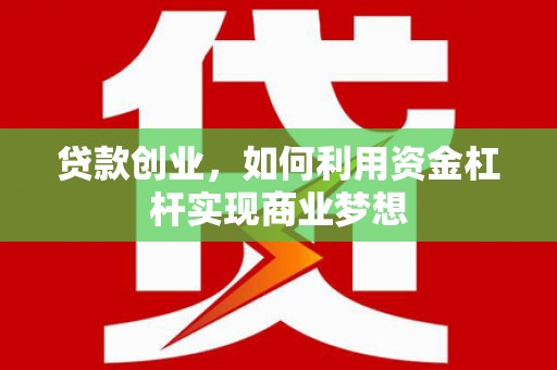 商河贷款创业，如何利用资金杠杆实现商业梦想