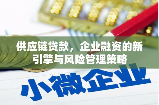 商河供应链贷款，企业融资的新引擎与风险管理策略