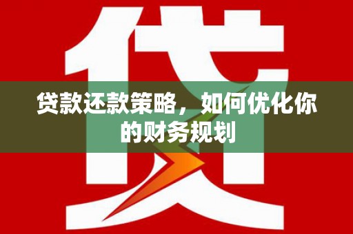 商河贷款还款策略，如何优化你的财务规划