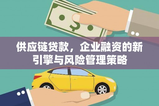 商河供应链贷款，企业融资的新引擎与风险管理策略