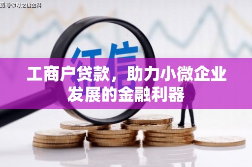 商河工商户贷款，助力小微企业发展的金融利器