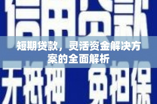 商河短期贷款，灵活资金解决方案的全面解析