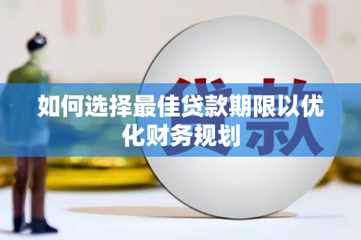商河如何选择最佳贷款期限以优化财务规划