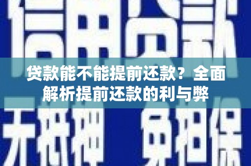 商河贷款能不能提前还款？全面解析提前还款的利与弊