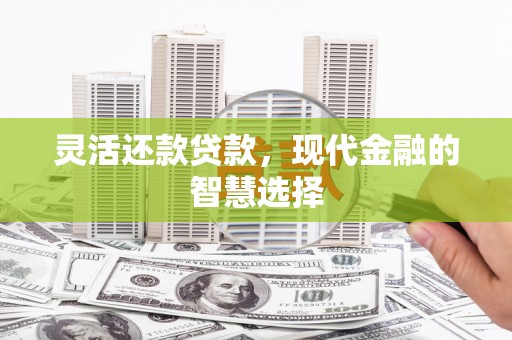 商河灵活还款贷款，现代金融的智慧选择