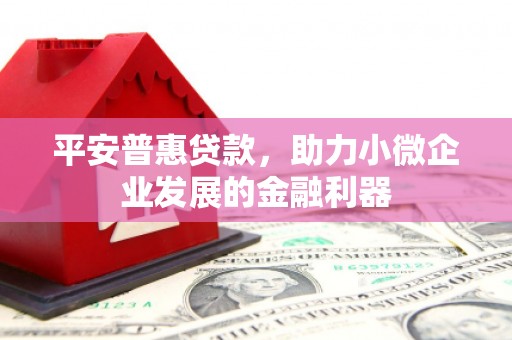 商河平安普惠贷款，助力小微企业发展的金融利器