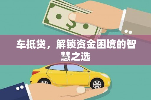 商河车抵贷，解锁资金困境的智慧之选