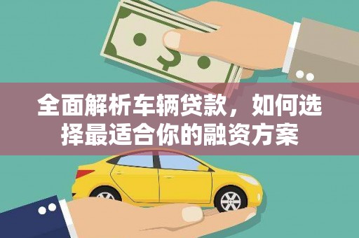 商河全面解析车辆贷款，如何选择最适合你的融资方案