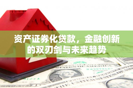 商河资产证券化贷款，金融创新的双刃剑与未来趋势