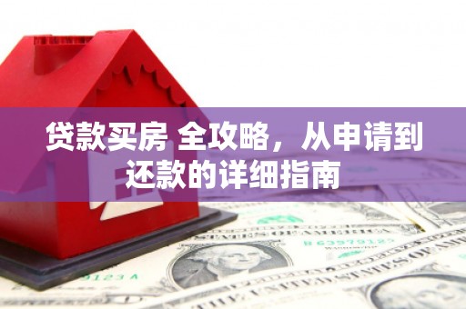 商河贷款买房 全攻略，从申请到还款的详细指南