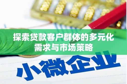 商河探索贷款客户群体的多元化需求与市场策略