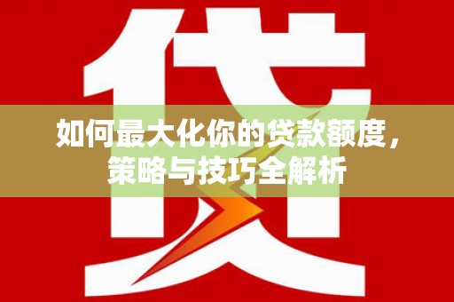 商河如何最大化你的贷款额度，策略与技巧全解析