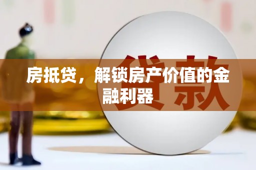 商河房抵贷，解锁房产价值的金融利器