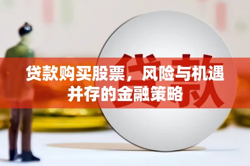 商河贷款购买股票，风险与机遇并存的金融策略