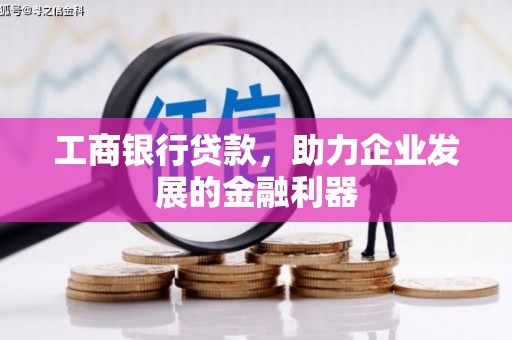 商河工商银行贷款，助力企业发展的金融利器