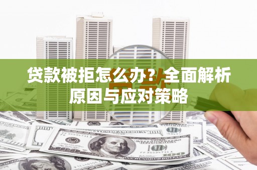 商河贷款被拒怎么办？全面解析原因与应对策略