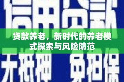 商河贷款养老，新时代的养老模式探索与风险防范