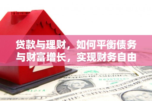 商河贷款与理财，如何平衡债务与财富增长，实现财务自由