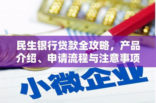 商河民生银行贷款全攻略，产品介绍、申请流程与注意事项